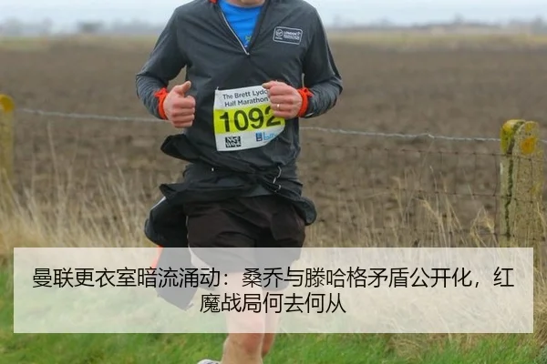 曼联更衣室暗流涌动：桑乔与滕哈格矛盾公开化，红魔战局何去何从