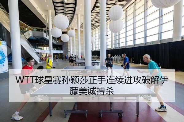 WTT球星赛孙颖莎正手连续进攻破解伊藤美诚搏杀