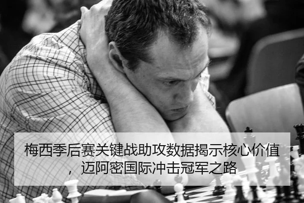 梅西季后赛关键战助攻数据揭示核心价值，迈阿密国际冲击冠军之路