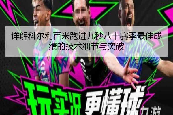 详解科尔利百米跑进九秒八十赛季最佳成绩的技术细节与突破