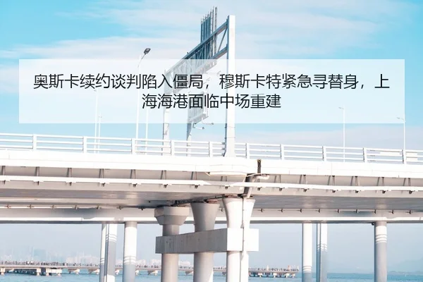 奥斯卡续约谈判陷入僵局，穆斯卡特紧急寻替身，上海海港面临中场重建