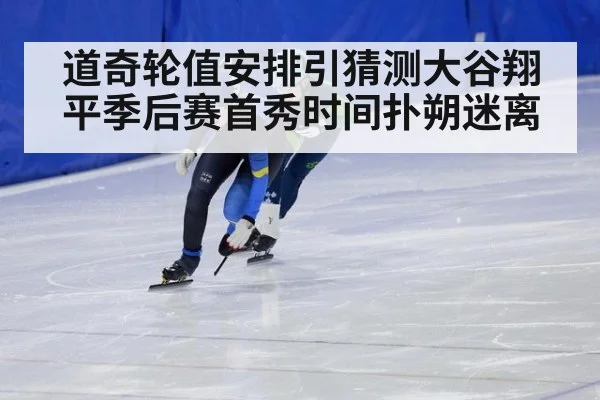 道奇轮值安排引猜测大谷翔平季后赛首秀时间扑朔迷离